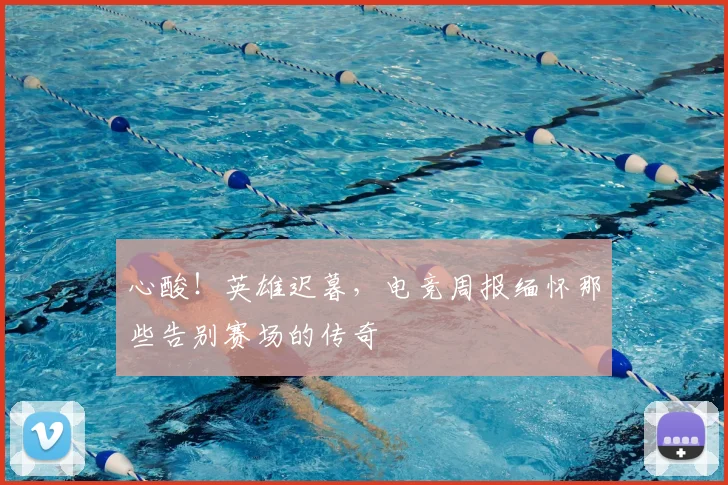 心酸！英雄迟暮，电竞周报缅怀那些告别赛场的传奇